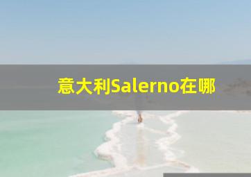 意大利Salerno在哪