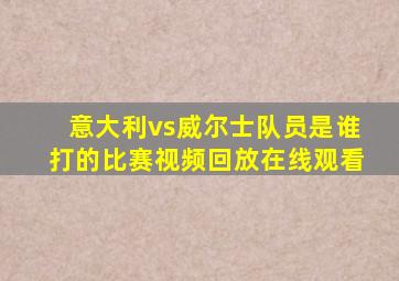 意大利vs威尔士队员是谁打的比赛视频回放在线观看