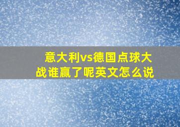 意大利vs德国点球大战谁赢了呢英文怎么说