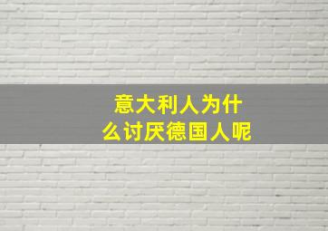 意大利人为什么讨厌德国人呢