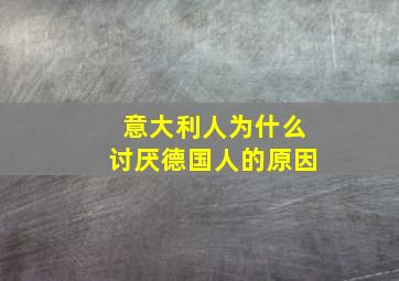 意大利人为什么讨厌德国人的原因