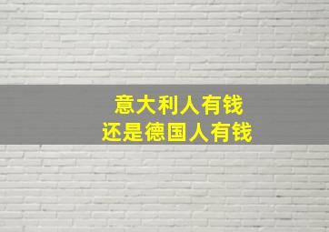 意大利人有钱还是德国人有钱