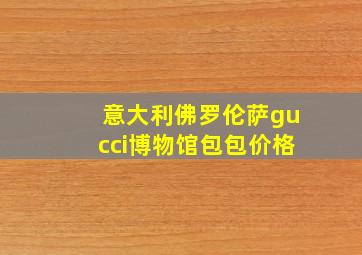 意大利佛罗伦萨gucci博物馆包包价格