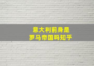 意大利前身是罗马帝国吗知乎