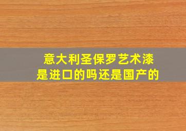 意大利圣保罗艺术漆是进口的吗还是国产的