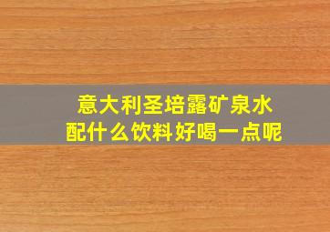 意大利圣培露矿泉水配什么饮料好喝一点呢