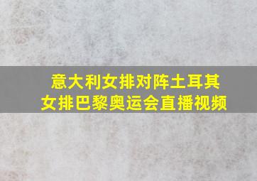 意大利女排对阵土耳其女排巴黎奥运会直播视频