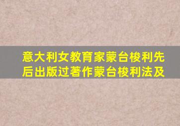 意大利女教育家蒙台梭利先后出版过著作蒙台梭利法及