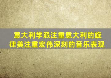 意大利学派注重意大利的旋律美注重宏伟深刻的音乐表现