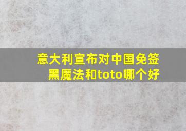 意大利宣布对中国免签黑魔法和toto哪个好