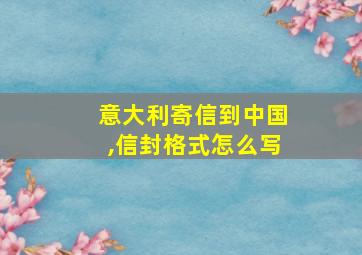 意大利寄信到中国,信封格式怎么写