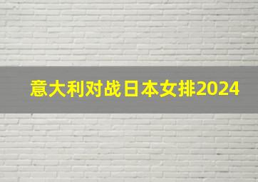 意大利对战日本女排2024