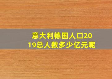 意大利德国人口2019总人数多少亿元呢