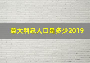 意大利总人口是多少2019