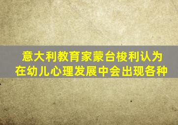 意大利教育家蒙台梭利认为在幼儿心理发展中会出现各种