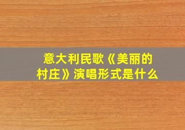 意大利民歌《美丽的村庄》演唱形式是什么