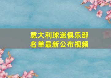 意大利球迷俱乐部名单最新公布视频