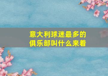 意大利球迷最多的俱乐部叫什么来着