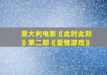 意大利电影《此时此刻》第二部《爱情游戏》