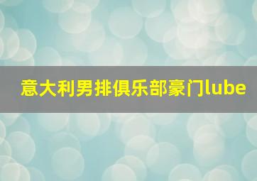 意大利男排俱乐部豪门lube