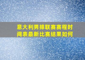 意大利男排联赛赛程时间表最新比赛结果如何