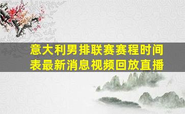 意大利男排联赛赛程时间表最新消息视频回放直播