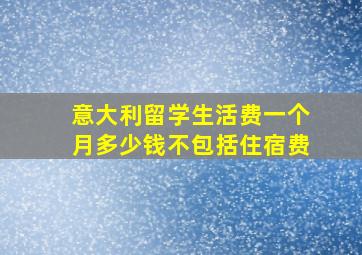 意大利留学生活费一个月多少钱不包括住宿费