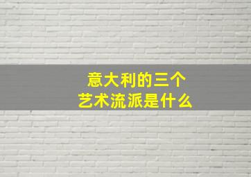 意大利的三个艺术流派是什么