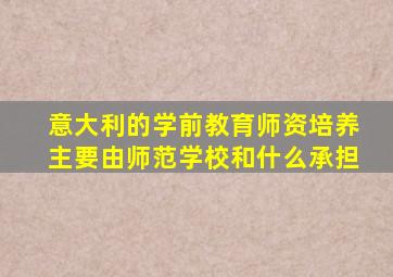 意大利的学前教育师资培养主要由师范学校和什么承担