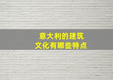 意大利的建筑文化有哪些特点