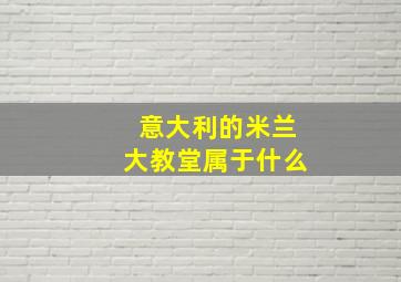 意大利的米兰大教堂属于什么