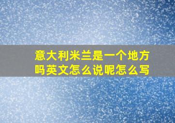 意大利米兰是一个地方吗英文怎么说呢怎么写