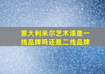 意大利米尔艺术漆是一线品牌吗还是二线品牌