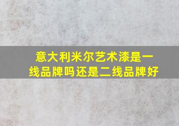 意大利米尔艺术漆是一线品牌吗还是二线品牌好