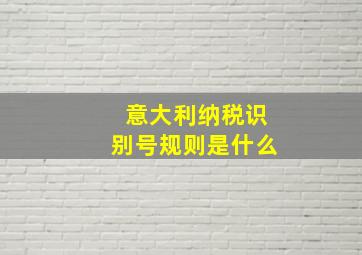 意大利纳税识别号规则是什么