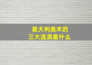 意大利美术的三大流派是什么