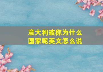 意大利被称为什么国家呢英文怎么说