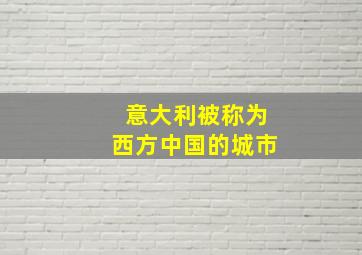 意大利被称为西方中国的城市