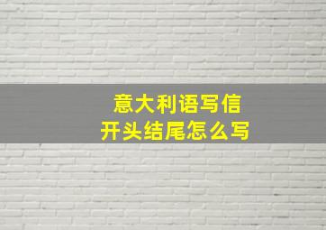 意大利语写信开头结尾怎么写