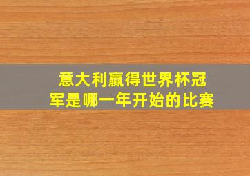 意大利赢得世界杯冠军是哪一年开始的比赛