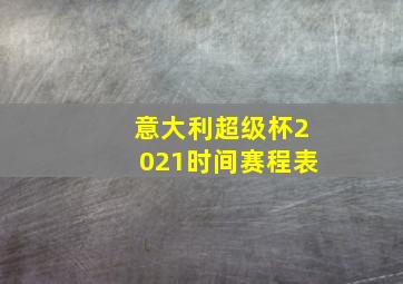 意大利超级杯2021时间赛程表