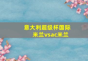 意大利超级杯国际米兰vsac米兰