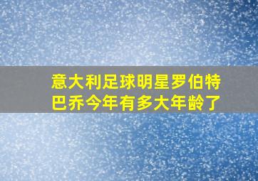 意大利足球明星罗伯特巴乔今年有多大年龄了