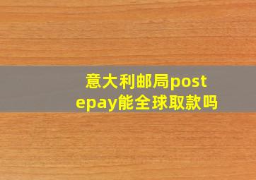 意大利邮局postepay能全球取款吗