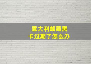 意大利邮局黑卡过期了怎么办