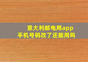 意大利邮电局app手机号码改了还能用吗