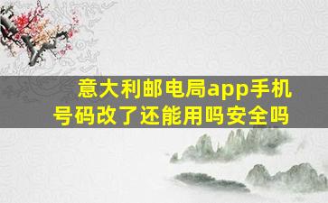 意大利邮电局app手机号码改了还能用吗安全吗