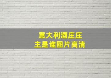 意大利酒庄庄主是谁图片高清