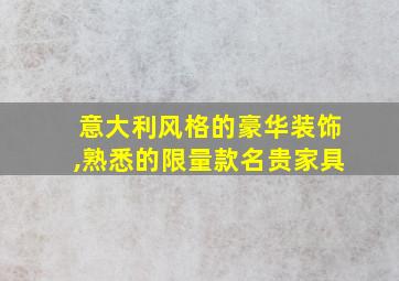 意大利风格的豪华装饰,熟悉的限量款名贵家具