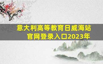 意大利高等教育日威海站官网登录入口2023年